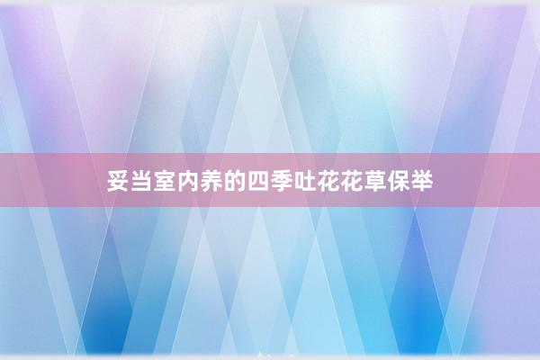 妥当室内养的四季吐花花草保举